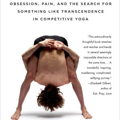 HELL-BENT: OBSESSION, PAIN, AND THE SEARCH FOR SOMETHING LIKE TRANSCENDENCE IN COMPETITIVE YOGA